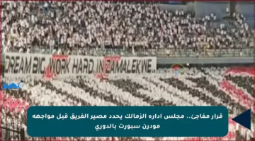 قرار مفاجئ.. مجلس إدارة الزمالك يحدد مصير الفريق قبل مواجهة مودرن سبورت بالدوري